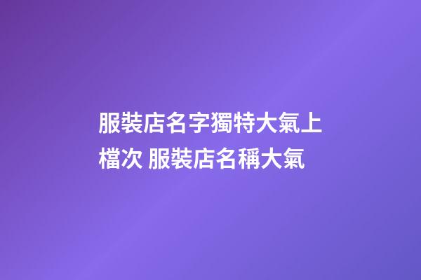 服裝店名字獨特大氣上檔次 服裝店名稱大氣-第1張-店鋪起名-玄機派